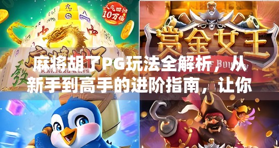 麻将胡了PG玩法全解析，从新手到高手的进阶指南，让你轻松上分不翻车！