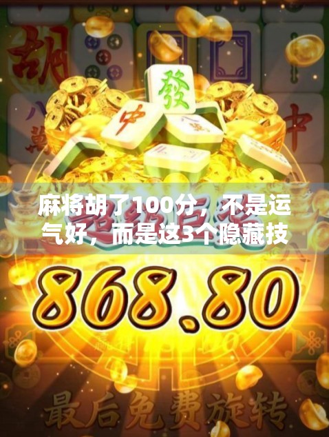 麻将胡了100分，不是运气好，而是这3个隐藏技巧你没掌握！