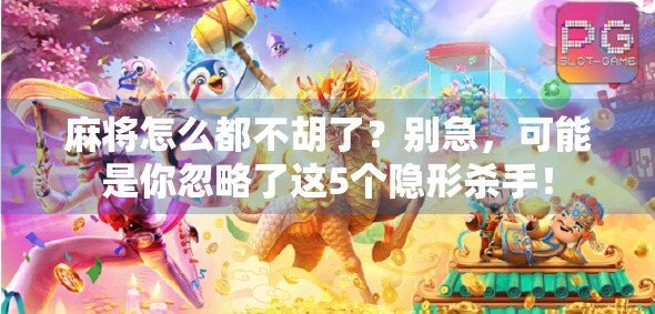 麻将怎么都不胡了？别急，可能是你忽略了这5个隐形杀手！