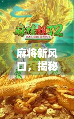 麻将新风口，揭秘最新麻将胡了网址背后的流量密码与行业真相