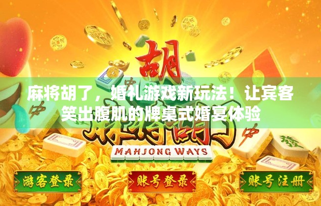 麻将胡了，婚礼游戏新玩法！让宾客笑出腹肌的牌桌式婚宴体验