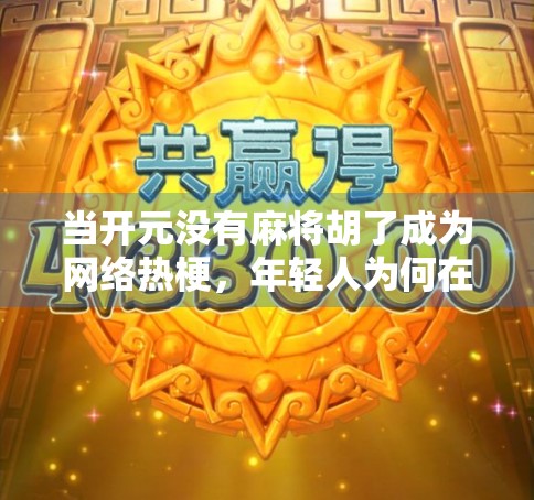 当开元没有麻将胡了成为网络热梗，年轻人为何在虚拟世界寻找情绪出口？
