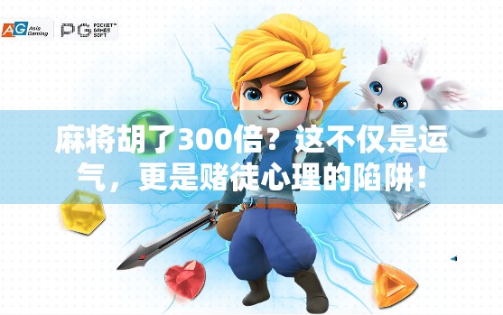 麻将胡了300倍？这不仅是运气，更是赌徒心理的陷阱！