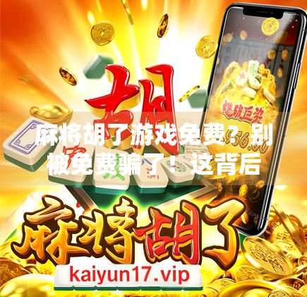 麻将胡了游戏免费？别被免费骗了！这背后藏着的套路你必须知道！