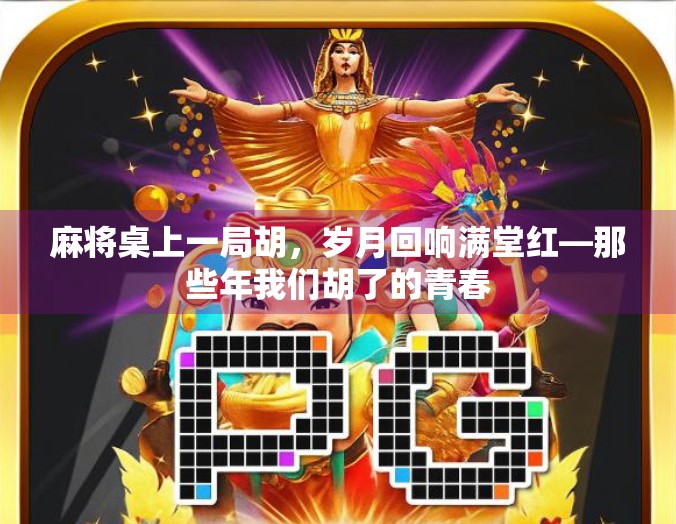 麻将桌上一局胡，岁月回响满堂红—那些年我们胡了的青春