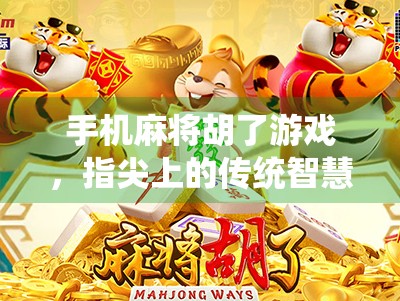 手机麻将胡了游戏，指尖上的传统智慧，年轻人的新宠？
