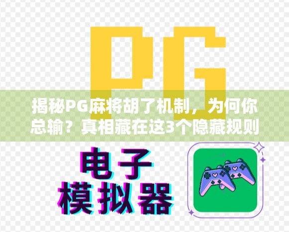 揭秘PG麻将胡了机制，为何你总输？真相藏在这3个隐藏规则里！