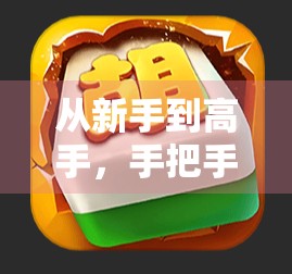 从新手到高手，手把手教你玩转游戏麻将胡了—规则详解+实战技巧全攻略！