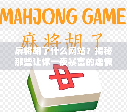 麻将胡了什么网站？揭秘那些让你一夜暴富的虚假平台骗局！