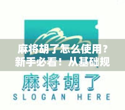 麻将胡了怎么使用？新手必看！从基础规则到实战技巧全解析！