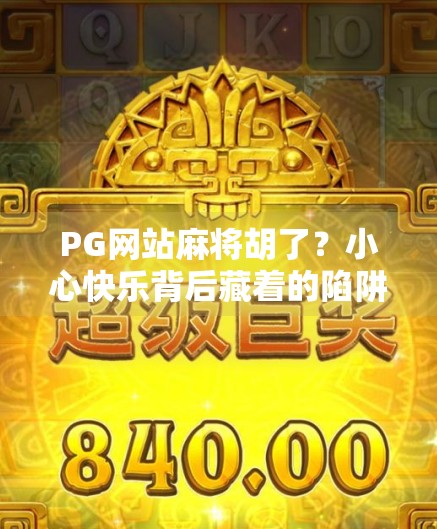 PG网站麻将胡了？小心快乐背后藏着的陷阱！