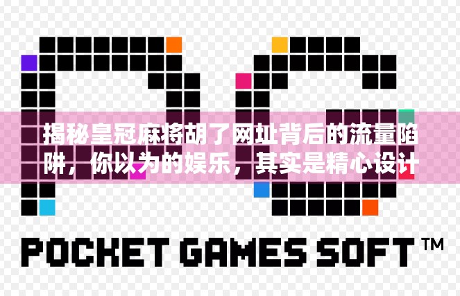 揭秘皇冠麻将胡了网址背后的流量陷阱，你以为的娱乐，其实是精心设计的骗局！