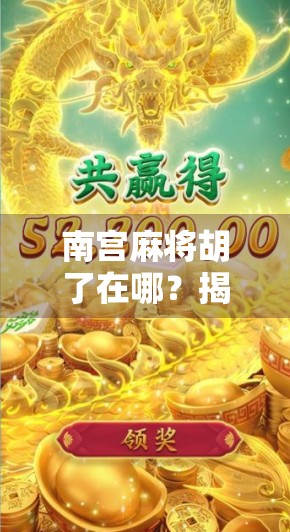南宫麻将胡了在哪？揭秘胡了背后的玄机与社交密码！