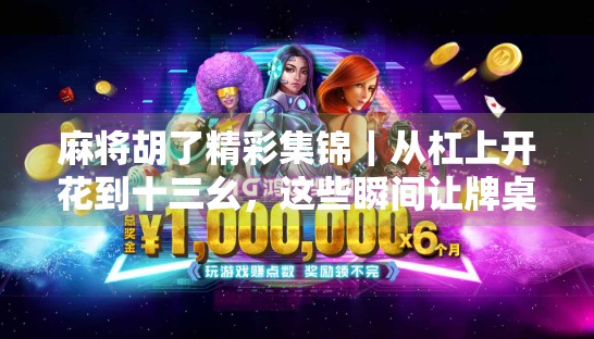 麻将胡了精彩集锦｜从杠上开花到十三幺，这些瞬间让牌桌变战场！