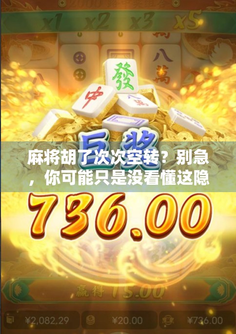 麻将胡了次次空转？别急，你可能只是没看懂这隐形规则！