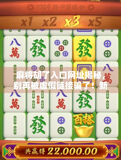 麻将胡了入口网址揭秘，别再被虚假链接骗了！新手必看避坑指南！
