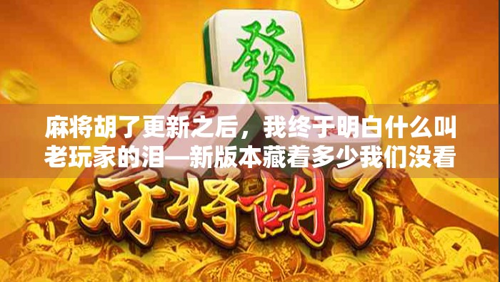 麻将胡了更新之后，我终于明白什么叫老玩家的泪—新版本藏着多少我们没看懂的玄机？