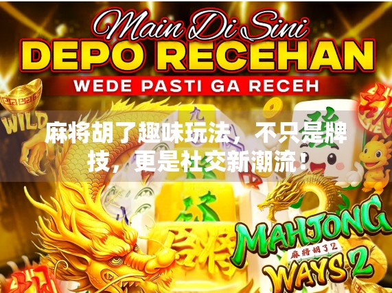 麻将胡了趣味玩法，不只是牌技，更是社交新潮流！