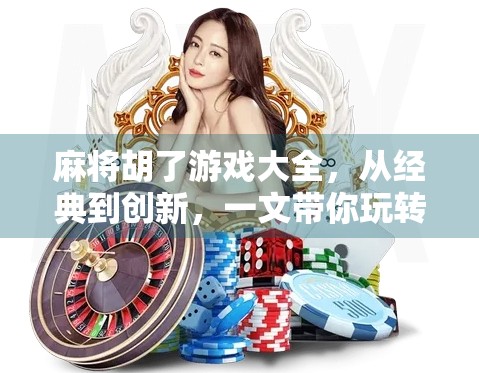 麻将胡了游戏大全，从经典到创新，一文带你玩转全国最热门的麻将玩法！