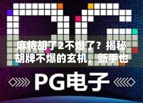 麻将胡了2不爆了？揭秘胡牌不爆的玄机，新手也能秒变老手！