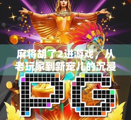 麻将胡了2进游戏，从老玩家到新宠儿的沉浸式升级体验