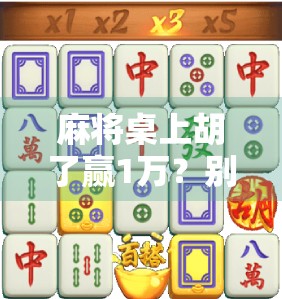 麻将桌上胡了赢1万？别急，先看清这几点！