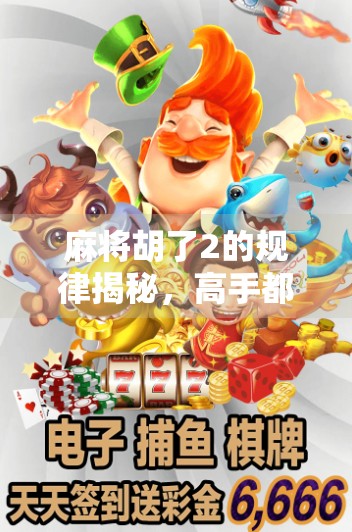 麻将胡了2的规律揭秘，高手都在偷偷用的5个底层逻辑，你掌握了吗？