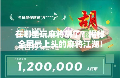 在哪里玩麻将胡了？揭秘全国最上头的麻将江湖！