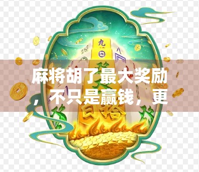 麻将胡了最大奖励，不只是赢钱，更是人生赢家的心理红利