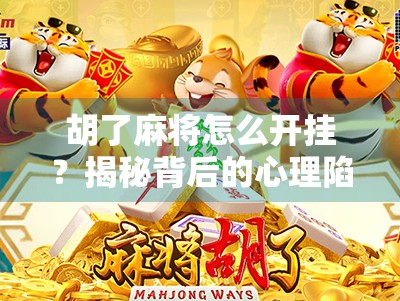 胡了麻将怎么开挂？揭秘背后的心理陷阱与合法娱乐之道
