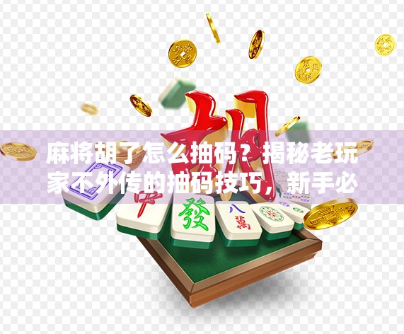 麻将胡了怎么抽码？揭秘老玩家不外传的抽码技巧，新手必看！