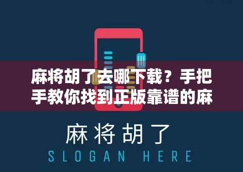 麻将胡了去哪下载？手把手教你找到正版靠谱的麻将游戏！
