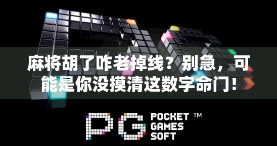 麻将胡了咋老掉线？别急，可能是你没摸清这数字命门！