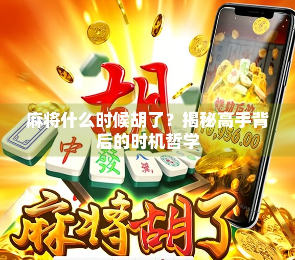 麻将什么时候胡了？揭秘高手背后的时机哲学