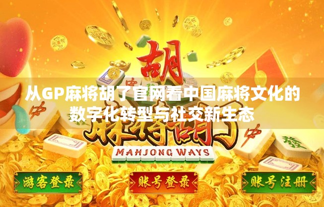 从GP麻将胡了官网看中国麻将文化的数字化转型与社交新生态