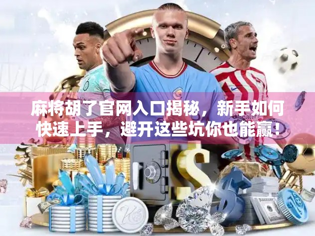 麻将胡了官网入口揭秘，新手如何快速上手，避开这些坑你也能赢！