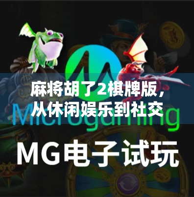 麻将胡了2棋牌版，从休闲娱乐到社交裂变，这款老游戏为何还能火出圈？