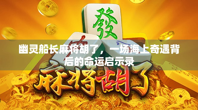 幽灵船长麻将胡了，一场海上奇遇背后的命运启示录