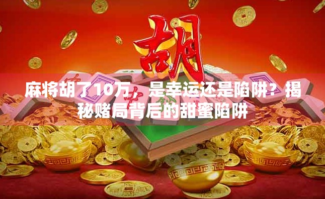 麻将胡了10万，是幸运还是陷阱？揭秘赌局背后的甜蜜陷阱