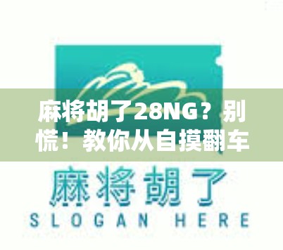 麻将胡了28NG？别慌！教你从自摸翻车到稳赢全场的逆袭之路！
