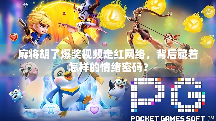 麻将胡了爆奖视频走红网络，背后藏着怎样的情绪密码？