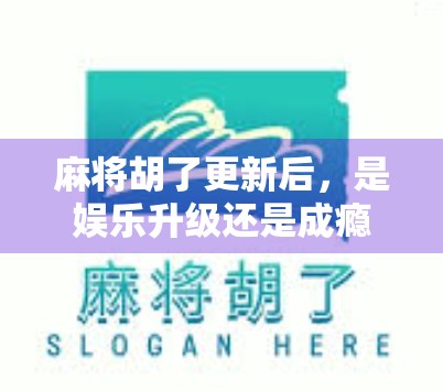 麻将胡了更新后，是娱乐升级还是成瘾陷阱？