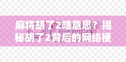 麻将胡了2啥意思？揭秘胡了2背后的网络梗与社交密码！