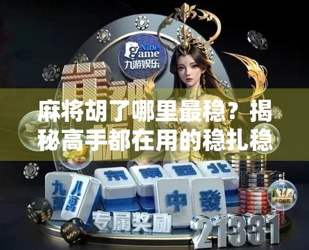 麻将胡了哪里最稳？揭秘高手都在用的稳扎稳打打法！