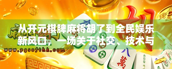 从开元棋脾麻将胡了到全民娱乐新风口，一场关于社交、技术与文化的三重革命
