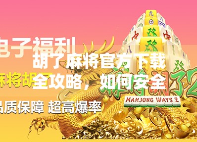 胡了麻将官方下载全攻略，如何安全获取正版游戏，避开山寨陷阱？
