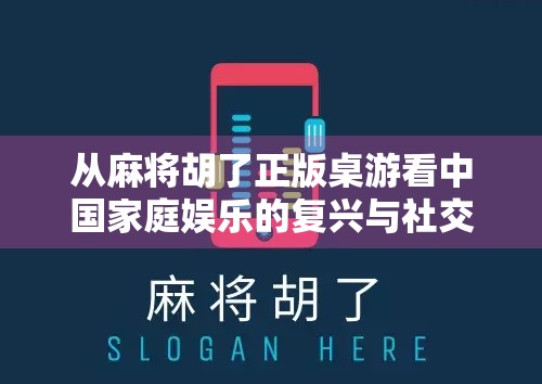 从麻将胡了正版桌游看中国家庭娱乐的复兴与社交价值