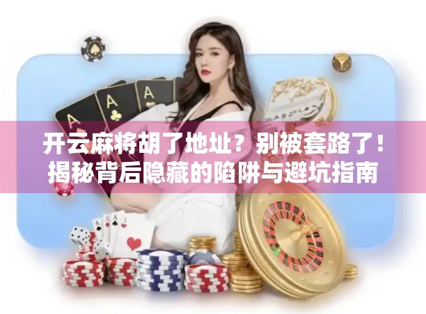 开云麻将胡了地址？别被套路了！揭秘背后隐藏的陷阱与避坑指南