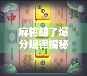麻将胡了爆分规律揭秘，高手都在偷偷用的数学+心理双杀技巧！